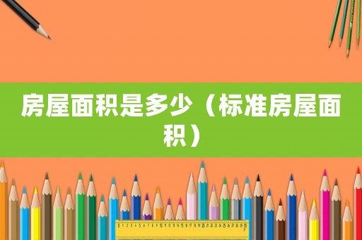 房屋面積是多少（標(biāo)準(zhǔn)房屋面積）