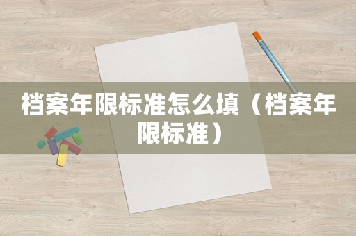 檔案年限標(biāo)準(zhǔn)怎么填（檔案年限標(biāo)準(zhǔn)）