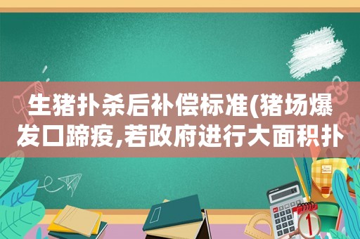 生豬撲殺后補償標(biāo)準(zhǔn)(豬場爆發(fā)口蹄疫,若政府進(jìn)行大面積撲殺,養(yǎng)殖戶能拿到補貼嗎？每頭豬大概能有多少？)