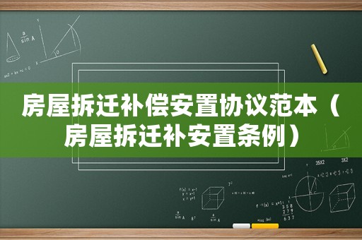 房屋拆遷補(bǔ)償安置協(xié)議范本（房屋拆遷補(bǔ)安置條例）