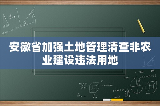 安徽省加強(qiáng)土地管理清查非農(nóng)業(yè)建設(shè)違法用地