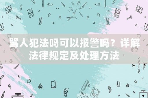 罵人犯法嗎可以報(bào)警嗎？詳解法律規(guī)定及處理方法