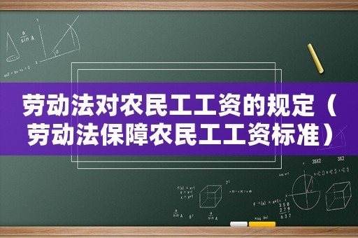 勞動(dòng)法對(duì)農(nóng)民工工資的規(guī)定（勞動(dòng)法保障農(nóng)民工工資標(biāo)準(zhǔn)）