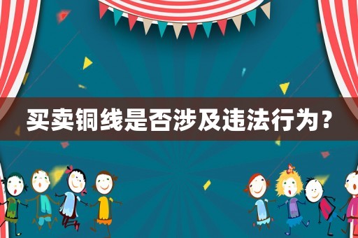 買賣銅線是否涉及違法行為？