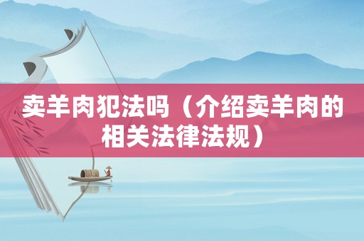 賣羊肉犯法嗎（介紹賣羊肉的相關(guān)法律法規(guī)）