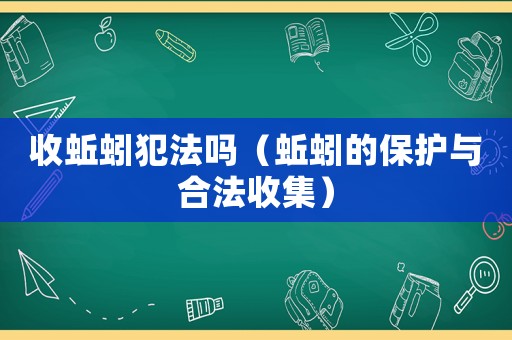 收蚯蚓犯法嗎（蚯蚓的保護(hù)與合法收集）