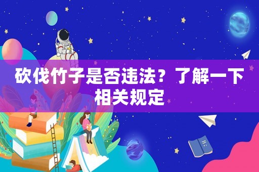 砍伐竹子是否違法？了解一下相關(guān)規(guī)定