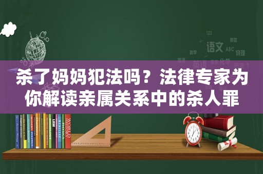 殺了媽媽犯法嗎？法律專家為你解讀親屬關(guān)系中的殺人罪