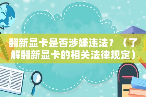 翻新顯卡是否涉嫌違法？（了解翻新顯卡的相關法律規(guī)定）