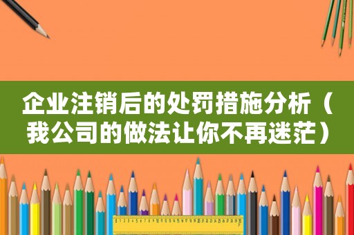 企業(yè)注銷后的處罰措施分析（我公司的做法讓你不再迷茫）
