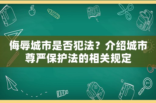 侮辱城市是否犯法？介紹城市尊嚴(yán)保護法的相關(guān)規(guī)定