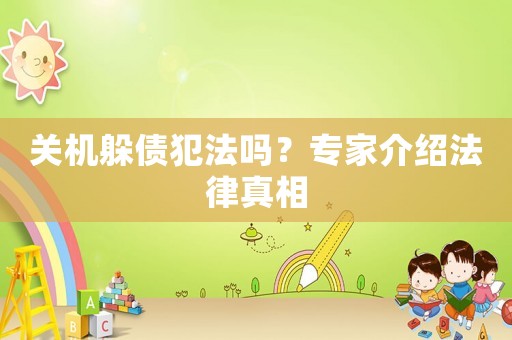 關(guān)機(jī)躲債犯法嗎？專(zhuān)家介紹法律真相