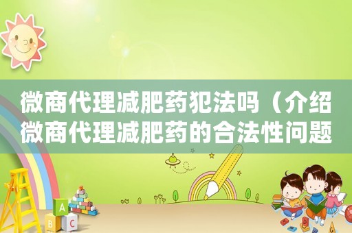 微商代理減肥藥犯法嗎（介紹微商代理減肥藥的合法性問題）