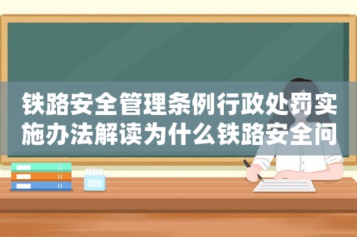 鐵路安全管理?xiàng)l例行政處罰實(shí)施辦法解讀為什么鐵路安全問題越來越嚴(yán)重？