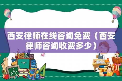 西安律師在線咨詢免費(fèi)（西安律師咨詢收費(fèi)多少）