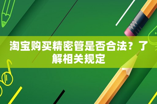 淘寶購買精密管是否合法？了解相關(guān)規(guī)定