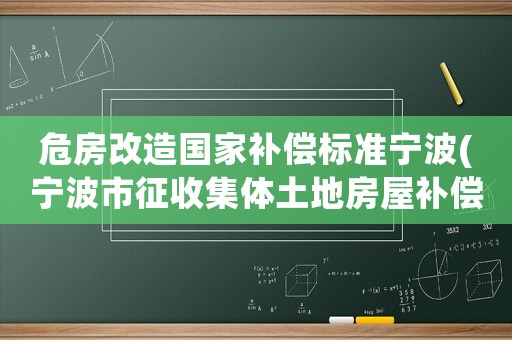 危房改造國(guó)家補(bǔ)償標(biāo)準(zhǔn)寧波(寧波市征收集體土地房屋補(bǔ)償細(xì)則？)