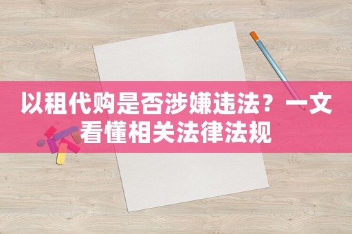 以租代購(gòu)是否涉嫌違法？一文看懂相關(guān)法律法規(guī)