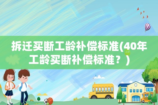 拆遷買斷工齡補償標準(40年工齡買斷補償標準？)