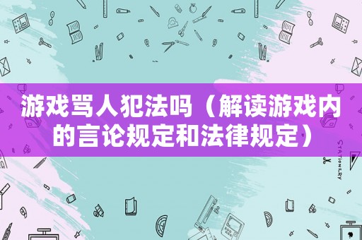 游戲罵人犯法嗎（解讀游戲內(nèi)的言論規(guī)定和法律規(guī)定）