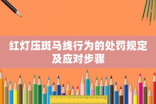 紅燈壓斑馬線行為的處罰規(guī)定及應對步驟
