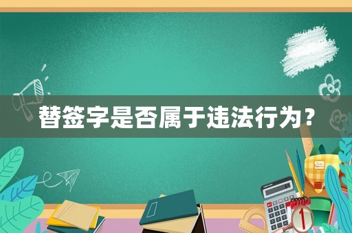 替簽字是否屬于違法行為？