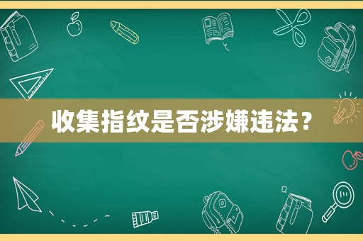 收集指紋是否涉嫌違法？