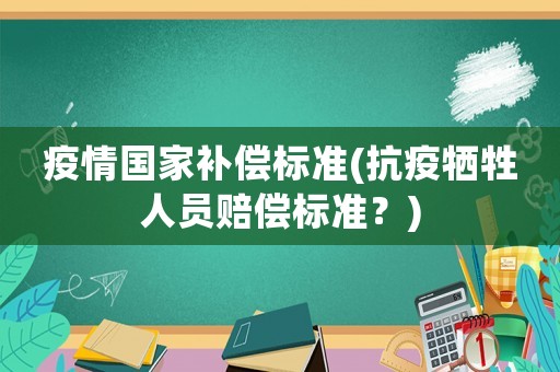 疫情國(guó)家補(bǔ)償標(biāo)準(zhǔn)(抗疫犧牲人員賠償標(biāo)準(zhǔn)？)