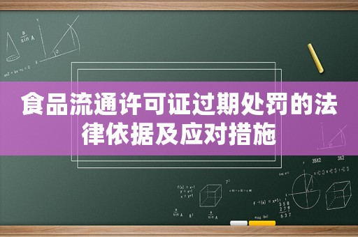 食品流通許可證過期處罰的法律依據(jù)及應(yīng)對措施
