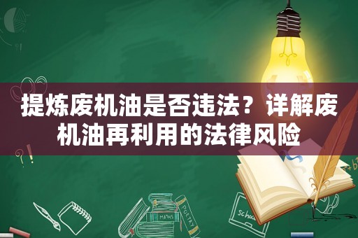提煉廢機(jī)油是否違法？詳解廢機(jī)油再利用的法律風(fēng)險(xiǎn)