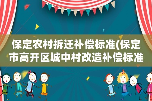 保定農(nóng)村拆遷補償標準(保定市高開區(qū)城中村改造補償標準)