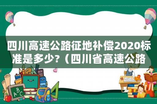 四川高速公路征地補償2020標(biāo)準是多少?（四川省高速公路占房補償標(biāo)準）