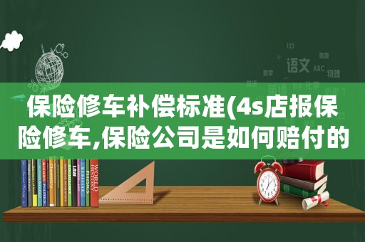 保險修車補償標準(4s店報保險修車,保險公司是如何賠付的？)