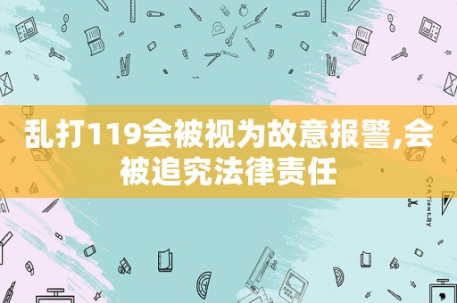 亂打119會(huì)被視為故意報(bào)警,會(huì)被追究法律責(zé)任