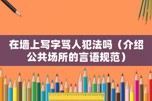 在墻上寫字罵人犯法嗎（介紹公共場(chǎng)所的言語規(guī)范）