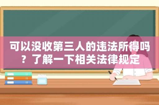 可以沒收第三人的違法所得嗎？了解一下相關(guān)法律規(guī)定