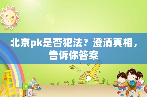 北京pk是否犯法？澄清真相，告訴你答案