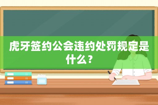 虎牙簽約公會(huì)違約處罰規(guī)定是什么？