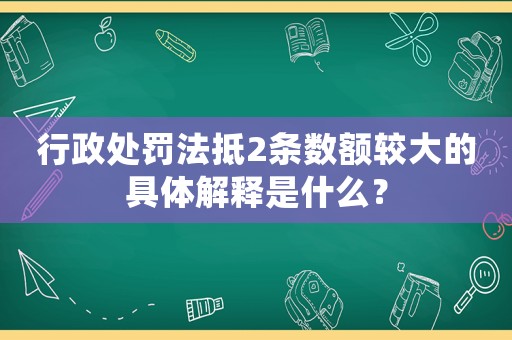 行政處罰法抵2條數(shù)額較大的具體解釋是什么？