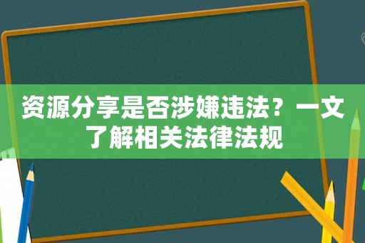 資源分享是否涉嫌違法？一文了解相關(guān)法律法規(guī)