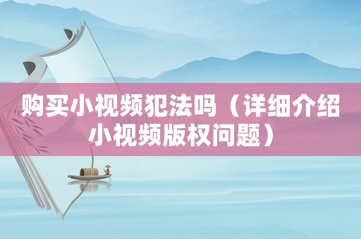 購買小視頻犯法嗎（詳細(xì)介紹小視頻版權(quán)問題）