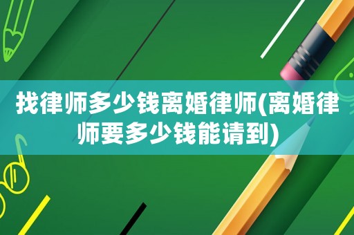 找律師多少錢離婚律師(離婚律師要多少錢能請(qǐng)到)