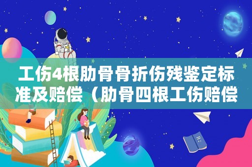 工傷4根肋骨骨折傷殘鑒定標(biāo)準(zhǔn)及賠償（肋骨四根工傷賠償多少）