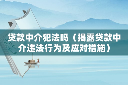 貸款中介犯法嗎（揭露貸款中介違法行為及應(yīng)對措施）