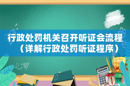 行政處罰機(jī)關(guān)召開聽證會(huì)流程（詳解行政處罰聽證程序）