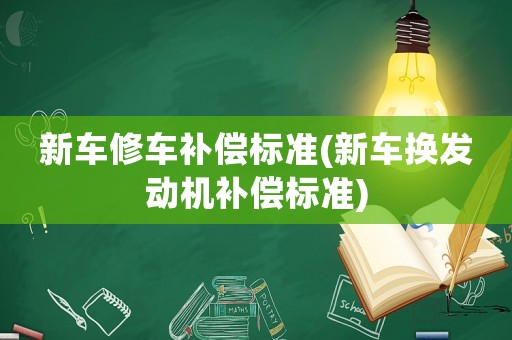 新車(chē)修車(chē)補(bǔ)償標(biāo)準(zhǔn)(新車(chē)換發(fā)動(dòng)機(jī)補(bǔ)償標(biāo)準(zhǔn))