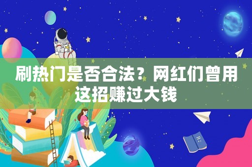 刷熱門是否合法？網(wǎng)紅們?cè)眠@招賺過(guò)大錢