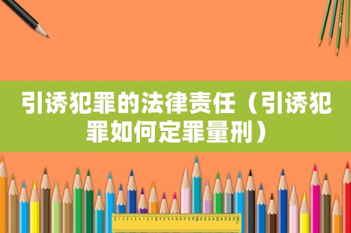 引誘犯罪的法律責(zé)任（引誘犯罪如何定罪量刑）