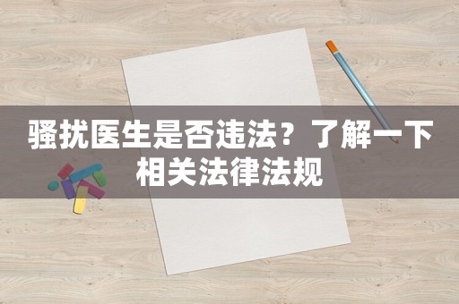 騷擾醫(yī)生是否違法？了解一下相關(guān)法律法規(guī)