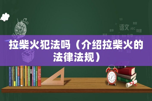 拉柴火犯法嗎（介紹拉柴火的法律法規(guī)）